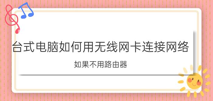 台式电脑如何用无线网卡连接网络 如果不用路由器，可以直接在电脑上安装WIFI网络吗？